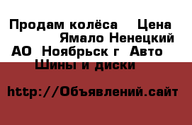 Продам колёса  › Цена ­ 20 000 - Ямало-Ненецкий АО, Ноябрьск г. Авто » Шины и диски   